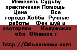 Изменить Судьбу, практичекая Помощь › Цена ­ 15 000 - Все города Хобби. Ручные работы » Фен-шуй и эзотерика   . Калужская обл.,Обнинск г.